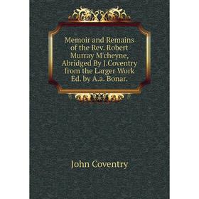 

Книга Memoir and Remains of the Rev Robert Murray M'cheyne, Abridged By JCoventry from the Larger Work Ed by Aa Bonar