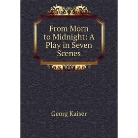 

Книга From Morn to Midnight: A Play in Seven Scenes