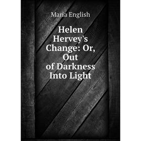 

Книга Helen Hervey's Change: Or, Out of Darkness Into Light