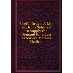 

Книга Useful Drugs: A List of Drugs Selected to Supply the Demand for a Less Extensive Materia Medica.