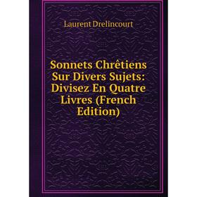 

Книга Sonnets Chrêtiens Sur Divers Sujets: Divisez En Quatre Livres (French Edition)