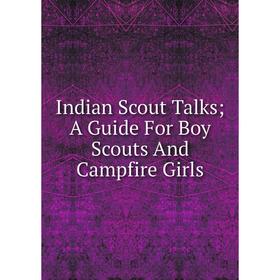 

Книга Indian Scout Talks; A Guide For Boy Scouts And Campfire Girls