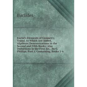 

Книга Euclid's Elements of Geometry, Transl. to Which Are Added, Algebraic Demonstrations to the Second and Fifth Books: Also Deductions in the First