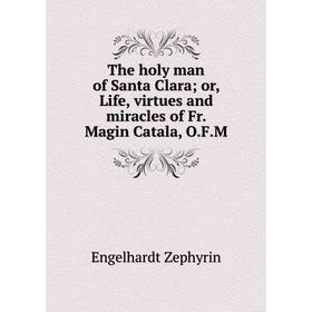 

Книга The holy man of Santa Clara; or, Life, virtues and miracles of Fr. Magin Catala, O.F.M