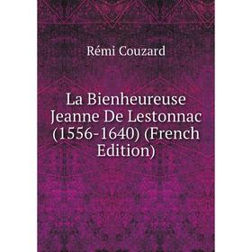 

Книга La Bienheureuse Jeanne De Lestonnac (1556-1640)