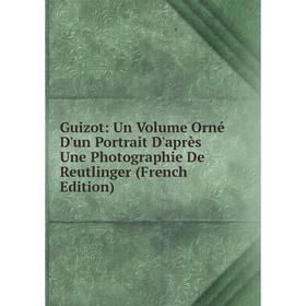 

Книга Guizot: Un Volume Orné D'un Portrait D'après Une Photographie De Reutlinger (French Edition)