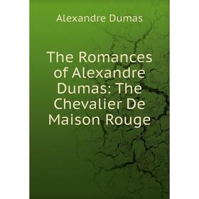 

Книга The Romances of Alexandre Dumas: The Chevalier De Maison Rouge