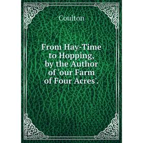 

Книга From Hay-Time to Hopping, by the Author of 'our Farm of Four Acres'.