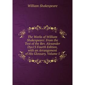 

Книга The Works of William Shakespeare: From the Text of the Rev. Alexander Dyce'S Fourth Edition, with an Arrangement of His Glossary, Volume 5