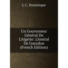 

Книга Un Gouverneur Général De L'Algérie: L'Amiral De Gueydon (French Edition)
