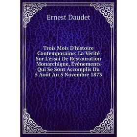 

Книга Trois Mois D'histoire Contemporaine: La Vérité Sur L'essai De Restauration Monarchique, Événements Qui Se Sont Accomplis Du 5 Août Au 5 Novembre