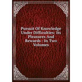 

Книга Pursuit Of Knowledge Under Difficulties: Its Pleasures And Rewards: In Two Volumes