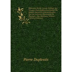 

Книга Mémoires De Sir George Wollap: Ses Voyages Dans Différentes Parties Du Monde; Aventures Extraordinaires Qui Lui Arrivent; Découverte De Plusieur