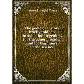 

Книга The geological story briefly told; an introduction to geology for the general reader and for beginners in the science