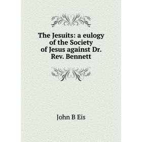 

Книга The Jesuits: a eulogy of the Society of Jesus against Dr. Rev. Bennett