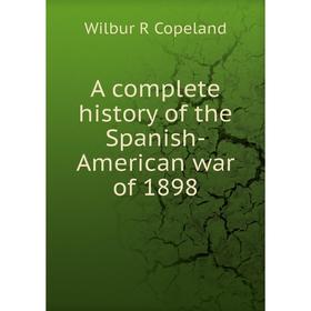 

Книга A complete history of the Spanish-American war of 1898