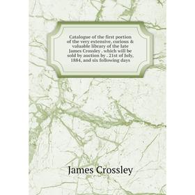 

Книга Catalogue of the first portion of the very extensive, curious & valuable library of the late James Crossley