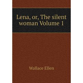 

Книга Lena, or the silent woman Volume 1