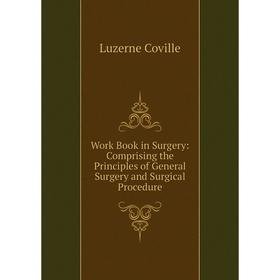 

Книга Work Book in Surgery: Comprising the Principles of General Surgery and Surgical Procedure