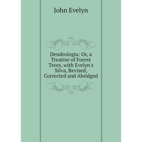

Книга Dendrologia: Or, a Treatise of Forest Trees, with Evelyn's Silva, Revised, Corrected and Abridged