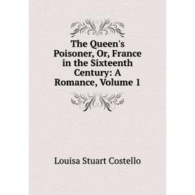 

Книга The Queen's Poisoner, Or, France in the Sixteenth Century: A Romance, Volume 1