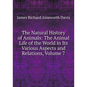 

Книга The Natural History of Animals: The Animal Life of the World in Its Various Aspects and Relations, Volume 7
