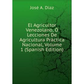 

Книга El Agricultor Venezolano, Ó Lecciones De Agricultura Práctica Nacional, Volume 1 (Spanish Edition)