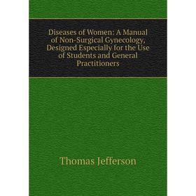 

Книга Diseases of Women: A Manual of Non-Surgical Gynecology, Designed Especially for the Use of Students and General Practitioners