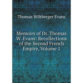 

Книга Memoirs of Dr Thomas W Evans: Recollections of the Second French Empire, Volume 1