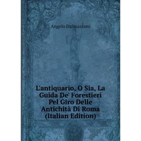 

Книга L'antiquario, O Sia, La Guida De' Forestieri Pel Giro Delle Antichità Di Roma