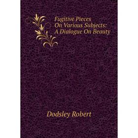 

Книга Fugitive Pieces On Various Subjects: A Dialogue On Beauty