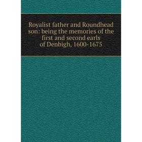 

Книга Royalist father and Roundhead son: being the memories of the first and second earls of Denbigh, 1600-1675