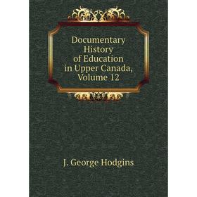 

Книга Documentary History of Education in Upper Canada, Volume 12