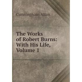 

Книга The Works of Robert Burns: With His Life, Volume 1