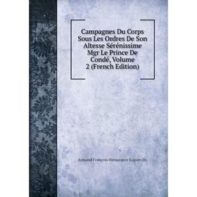 

Книга Campagnes Du Corps Sous Les Ordres De Son Altesse Sérénissime Mgr Le Prince De Condé, Volume 2 (French Edition)