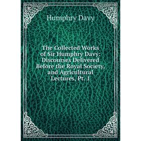 

Книга The Collected Works of Sir Humphry Davy: Discourses Delivered Before the Royal Society, and Agricultural Lectures, Pt. 1