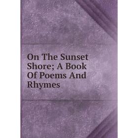 

Книга On The Sunset Shore; A Book Of Poems And Rhymes