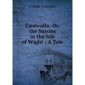 

Книга Cædwalla: Or, the Saxons in the Isle of Wight: A Tale