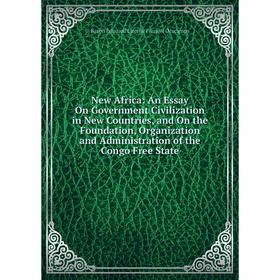 

Книга New Africa: An Essay On Government Civilization in New Countries, and On the Foundation, Organization and Administration of the Congo Free State