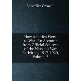 

Книга How America Went to War: An Account from Official Sources of the Nation's War Activities, 1917-1920, Volume 3