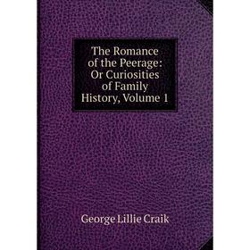 

Книга The Romance of the Peerage: Or Curiosities of Family History, Volume 1