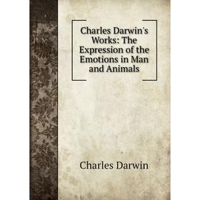 

Книга Charles Darwin's Works: The Expression of the Emotions in Man and Animals
