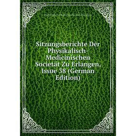 

Книга Sitzungsberichte Der Physikalisch-Medicinischen Societät Zu Erlangen, Issue 38 (German Edition)