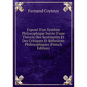 

Книга Exposé D'un Système Philosophique Suivie D'une Théorie Des Sentiments Et Des Critiques Et Réflexions Philosophiques (French Edition)