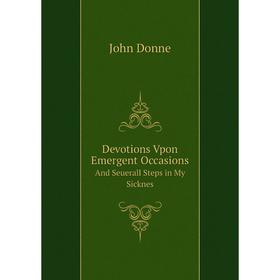 

Книга Devotions Vpon Emergent Occasions And Seuerall Steps in My Sicknes
