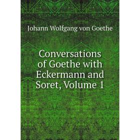 

Книга Conversations of Goethe with Eckermann and Soret, Volume 1