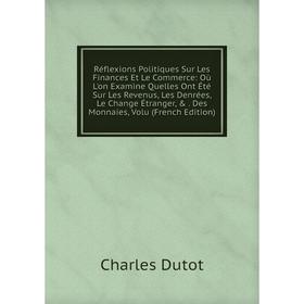 

Книга Réflexions Politiques Sur Les Finances Et Le Commerce: Où L'on Examine Quelles Ont Été Sur Les Revenus, Les Denrées, Le Change Étranger,