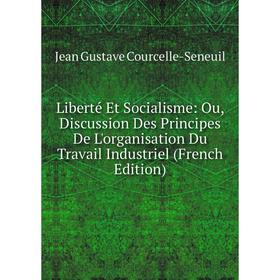 

Книга Liberté Et Socialisme: Ou, Discussion Des Principes De L'organisation Du Travail Industriel