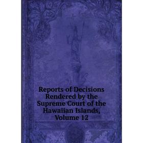

Книга Reports of Decisions Rendered by the Supreme Court of the Hawaiian Islands, Volume 12