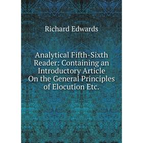 

Книга Analytical Fifth-Sixth Reader: Containing an Introductory Article On the General Principles of Elocution Etc.